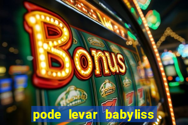 pode levar babyliss no cruzeiro